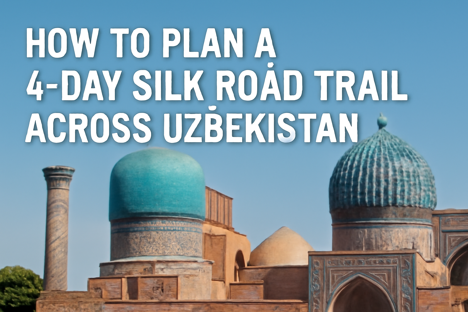 How to Plan a 4-Day Silk Road Trail Across Uzbekistan?